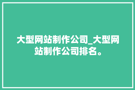 大型网站制作公司_大型网站制作公司排名。