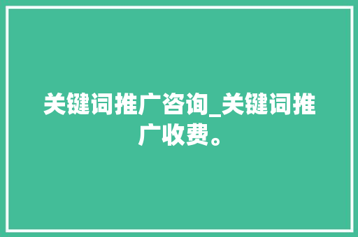 关键词推广咨询_关键词推广收费。