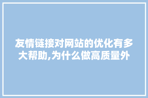 友情链接对网站的优化有多大帮助,为什么做高质量外链工作。 友情链接对网站的优化有多大帮助,为什么做高质量外链工作。 神马SEO