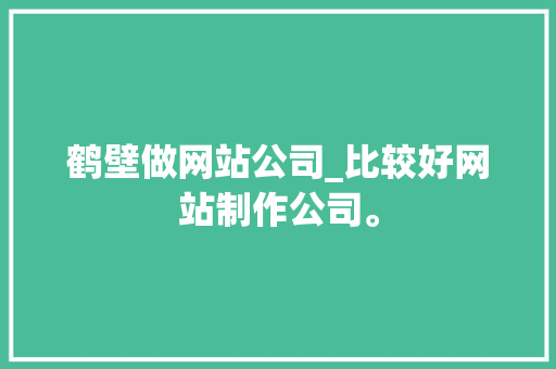 鹤壁做网站公司_比较好网站制作公司。 鹤壁做网站公司_比较好网站制作公司。 网站建设公司