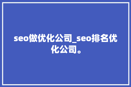 seo做优化公司_seo排名优化公司。 seo做优化公司_seo排名优化公司。 网站建设公司