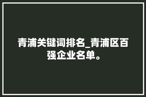 青浦关键词排名_青浦区百强企业名单。