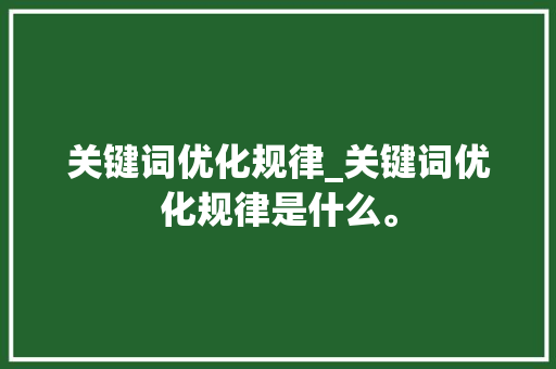 关键词优化规律_关键词优化规律是什么。 关键词优化规律_关键词优化规律是什么。 SEO关键词