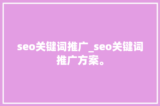 seo关键词推广_seo关键词推广方案。
