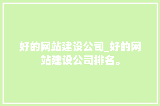 好的网站建设公司_好的网站建设公司排名。 好的网站建设公司_好的网站建设公司排名。 网站建设公司