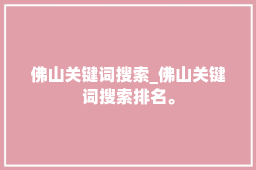 佛山关键词搜索_佛山关键词搜索排名。 SEO关键词 佛山关键词搜索_佛山关键词搜索排名。 佛山关键词搜索_佛山关键词搜索排名。 SEO关键词