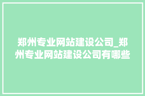 郑州专业网站建设公司_郑州专业网站建设公司有哪些。
