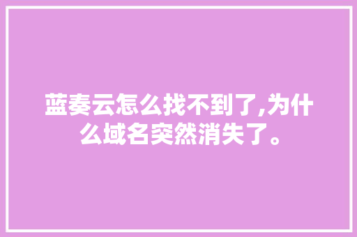 蓝奏云怎么找不到了,为什么域名突然消失了。 蓝奏云怎么找不到了,为什么域名突然消失了。 神马SEO