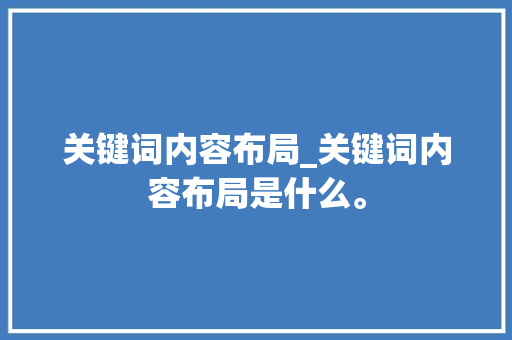 关键词内容布局_关键词内容布局是什么。 关键词内容布局_关键词内容布局是什么。 SEO关键词