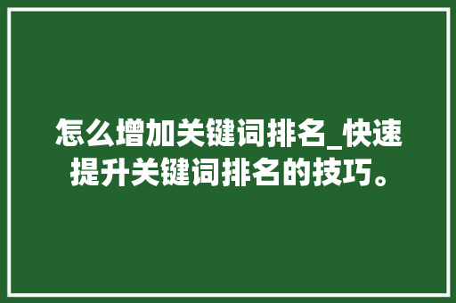 怎么增加关键词排名_快速提升关键词排名的技巧。