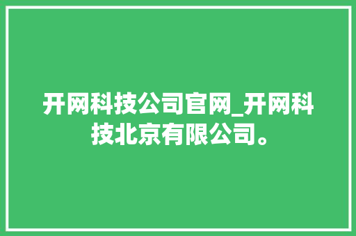 开网科技公司官网_开网科技北京有限公司。