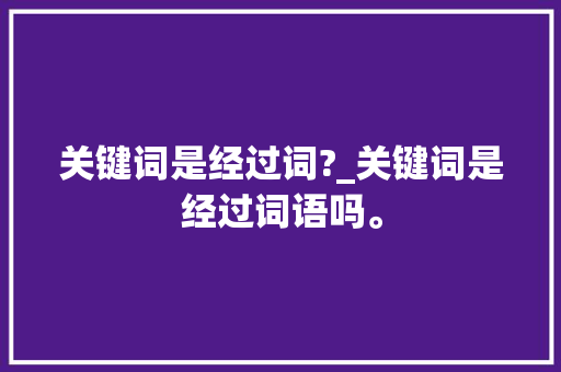 关键词是经过词?_关键词是经过词语吗。
