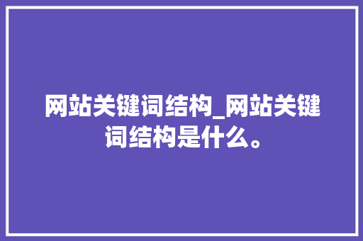 网站关键词结构_网站关键词结构是什么。 网站关键词结构_网站关键词结构是什么。 SEO关键词