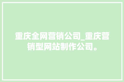 重庆全网营销公司_重庆营销型网站制作公司。 重庆全网营销公司_重庆营销型网站制作公司。 网站建设公司