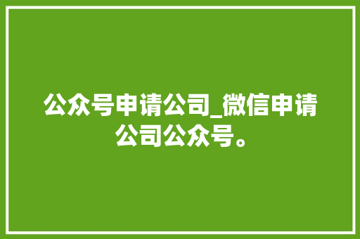 公众号申请公司_微信申请公司公众号。 公众号申请公司_微信申请公司公众号。 网站建设公司