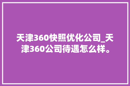 天津360快照优化公司_天津360公司待遇怎么样。 天津360快照优化公司_天津360公司待遇怎么样。 网站建设公司