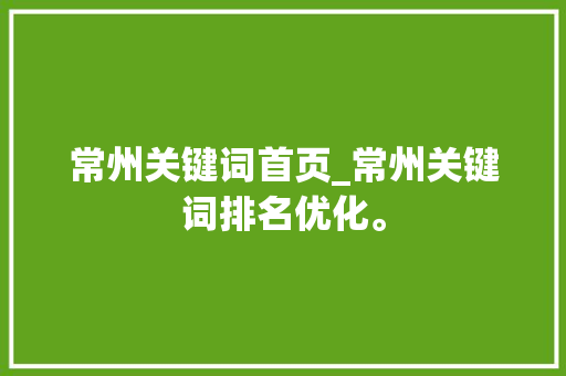常州关键词首页_常州关键词排名优化。 常州关键词首页_常州关键词排名优化。 SEO关键词