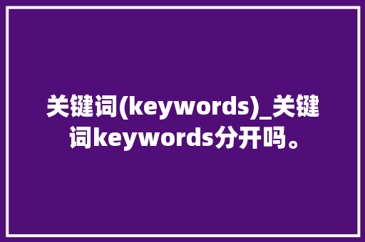 关键词(keywords)_关键词keywords分开吗。 SEO关键词 关键词(keywords)_关键词keywords分开吗。 关键词(keywords)_关键词keywords分开吗。 SEO关键词