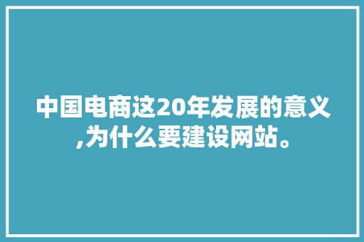 中国电商这20年发展的意义,为什么要建设网站。 中国电商这20年发展的意义,为什么要建设网站。 必应SEO