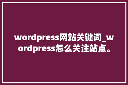 wordpress网站关键词_wordpress怎么关注站点。