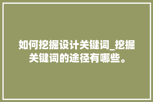 如何挖掘设计关键词_挖掘关键词的途径有哪些。 如何挖掘设计关键词_挖掘关键词的途径有哪些。 SEO关键词