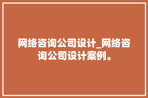 网络咨询公司设计_网络咨询公司设计案例。