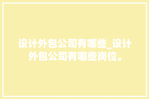 设计外包公司有哪些_设计外包公司有哪些岗位。