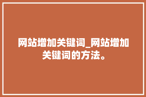 网站增加关键词_网站增加关键词的方法。 网站增加关键词_网站增加关键词的方法。 SEO关键词