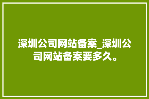 深圳公司网站备案_深圳公司网站备案要多久。 深圳公司网站备案_深圳公司网站备案要多久。 网站建设公司