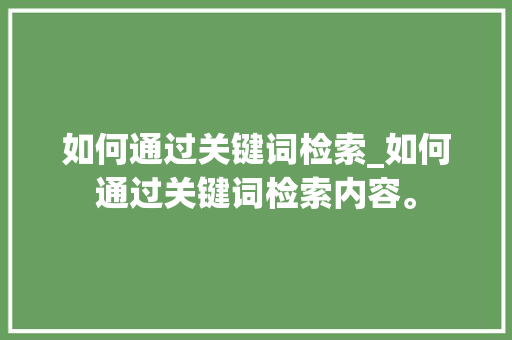 如何通过关键词检索_如何通过关键词检索内容。