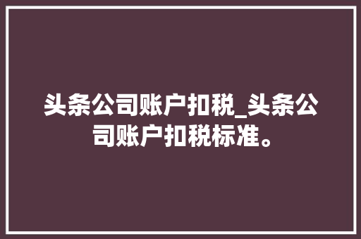 头条公司账户扣税_头条公司账户扣税标准。