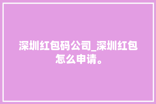 深圳红包码公司_深圳红包怎么申请。 深圳红包码公司_深圳红包怎么申请。 网站建设公司