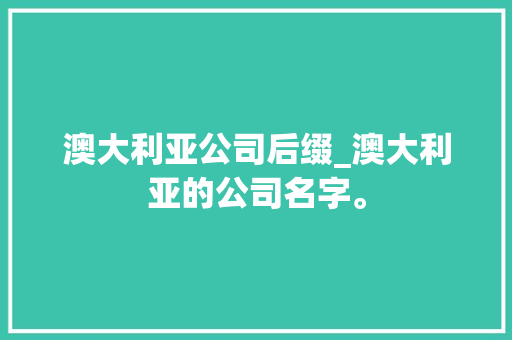 澳大利亚公司后缀_澳大利亚的公司名字。 澳大利亚公司后缀_澳大利亚的公司名字。 网站建设公司