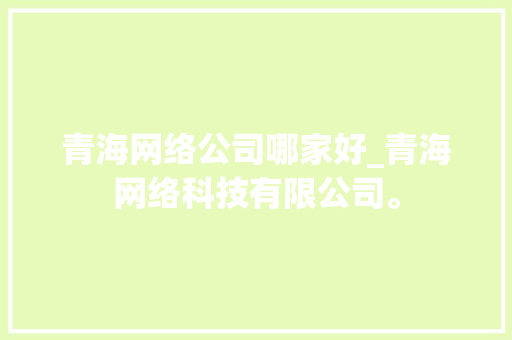 青海网络公司哪家好_青海网络科技有限公司。