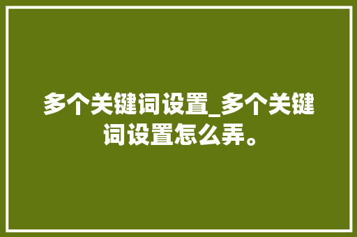 多个关键词设置_多个关键词设置怎么弄。 多个关键词设置_多个关键词设置怎么弄。 SEO关键词
