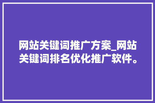 网站关键词推广方案_网站关键词排名优化推广软件。 SEO关键词 网站关键词推广方案_网站关键词排名优化推广软件。 网站关键词推广方案_网站关键词排名优化推广软件。 SEO关键词