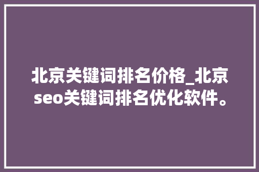 北京关键词排名价格_北京seo关键词排名优化软件。 北京关键词排名价格_北京seo关键词排名优化软件。 SEO关键词