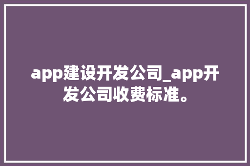 app建设开发公司_app开发公司收费标准。