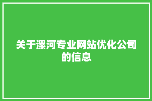 关于漯河专业网站优化公司的信息 网站建设公司 关于漯河专业网站优化公司的信息 关于漯河专业网站优化公司的信息 网站建设公司