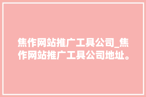 焦作网站推广工具公司_焦作网站推广工具公司地址。
