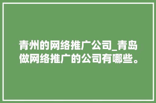 青州的网络推广公司_青岛做网络推广的公司有哪些。