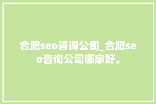 合肥seo咨询公司_合肥seo咨询公司哪家好。 合肥seo咨询公司_合肥seo咨询公司哪家好。 网站建设公司