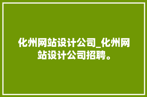 化州网站设计公司_化州网站设计公司招聘。 化州网站设计公司_化州网站设计公司招聘。 网站建设公司