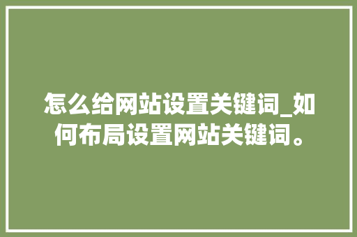 怎么给网站设置关键词_如何布局设置网站关键词。 怎么给网站设置关键词_如何布局设置网站关键词。 SEO关键词