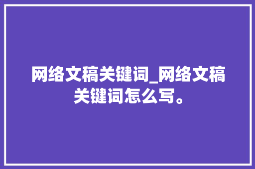 网络文稿关键词_网络文稿关键词怎么写。 网络文稿关键词_网络文稿关键词怎么写。 SEO关键词