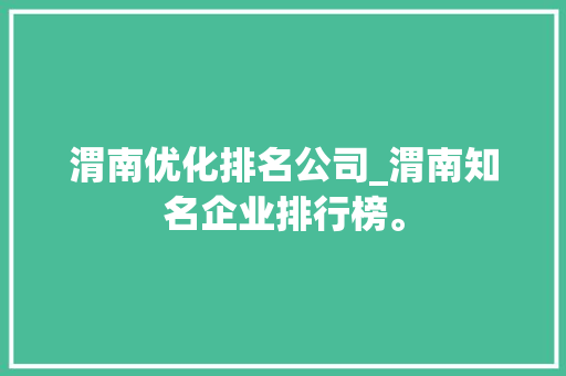 渭南优化排名公司_渭南知名企业排行榜。 渭南优化排名公司_渭南知名企业排行榜。 网站建设公司