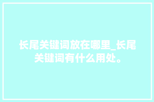 长尾关键词放在哪里_长尾关键词有什么用处。 长尾关键词放在哪里_长尾关键词有什么用处。 SEO关键词
