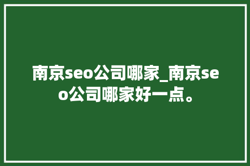 南京seo公司哪家_南京seo公司哪家好一点。 网站建设公司 南京seo公司哪家_南京seo公司哪家好一点。 南京seo公司哪家_南京seo公司哪家好一点。 网站建设公司