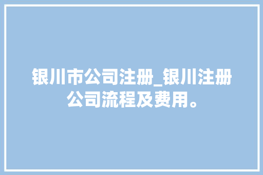 银川市公司注册_银川注册公司流程及费用。