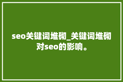 seo关键词堆砌_关键词堆砌对seo的影响。